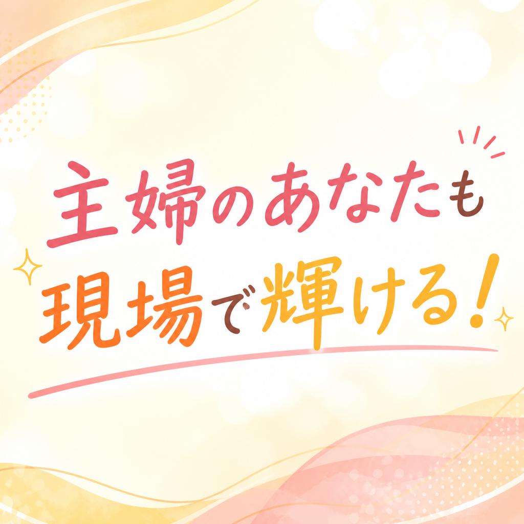 主婦のあなたも現場で輝ける！